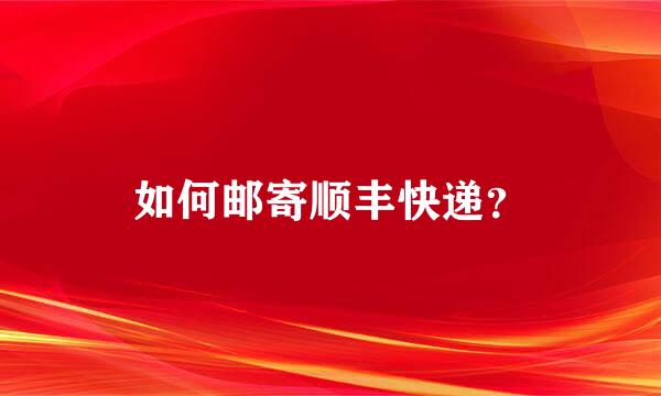 如何邮寄顺丰快递？