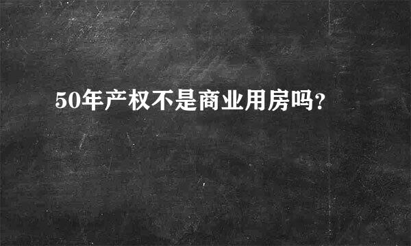 50年产权不是商业用房吗？