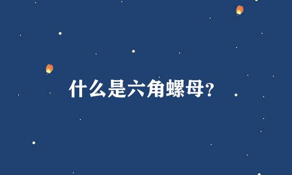 什么是六角螺母？