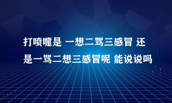 打喷嚏是 一想二骂三感冒 还是一骂二想三感冒呢 能说说吗