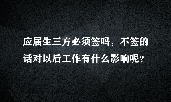 应届生三方必须签吗，不签的话对以后工作有什么影响呢？