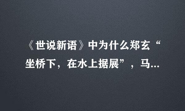 《世说新语》中为什么郑玄“坐桥下，在水上据展”，马融就认定他必死呢？