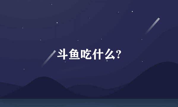 斗鱼吃什么?