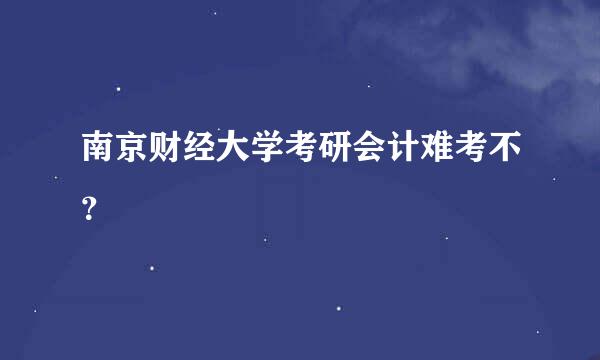 南京财经大学考研会计难考不？