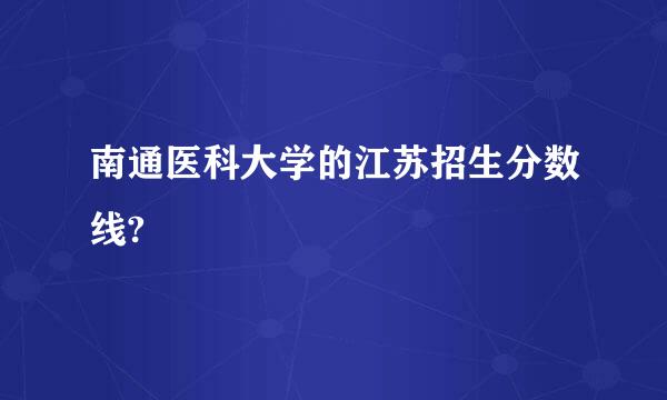 南通医科大学的江苏招生分数线?