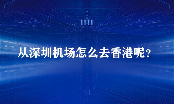 从深圳机场怎么去香港呢？