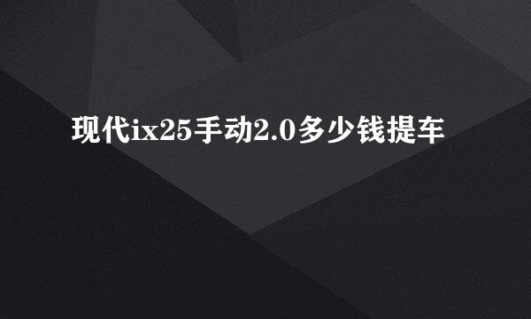 现代ix25手动2.0多少钱提车