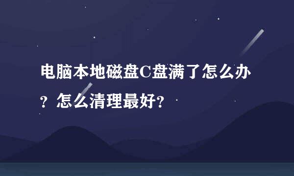 电脑本地磁盘C盘满了怎么办？怎么清理最好？