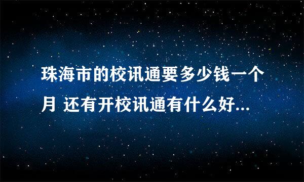 珠海市的校讯通要多少钱一个月 还有开校讯通有什么好处 求详细解答求大神帮助