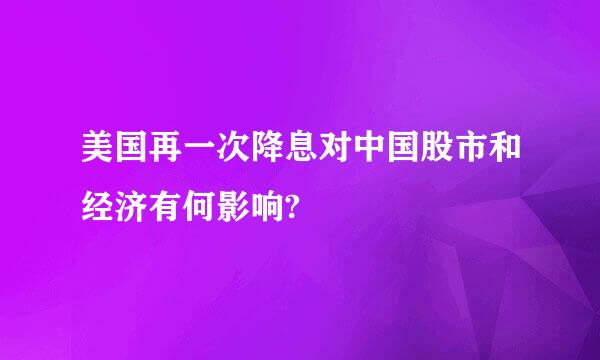 美国再一次降息对中国股市和经济有何影响?