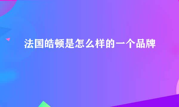 法国皓顿是怎么样的一个品牌