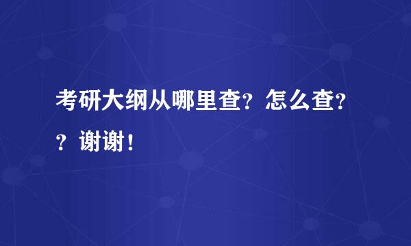 考研大纲从哪里查？怎么查？？谢谢！