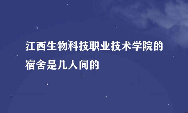 江西生物科技职业技术学院的宿舍是几人间的