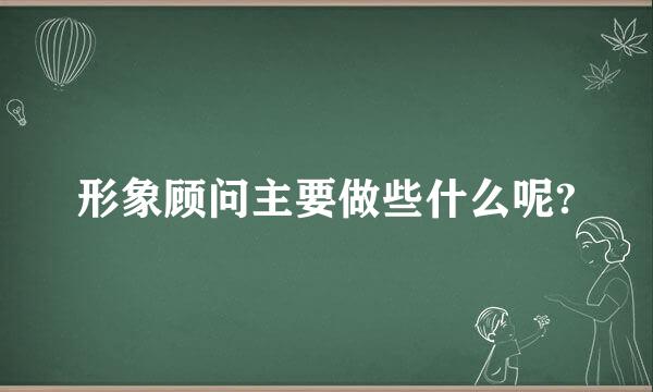 形象顾问主要做些什么呢?