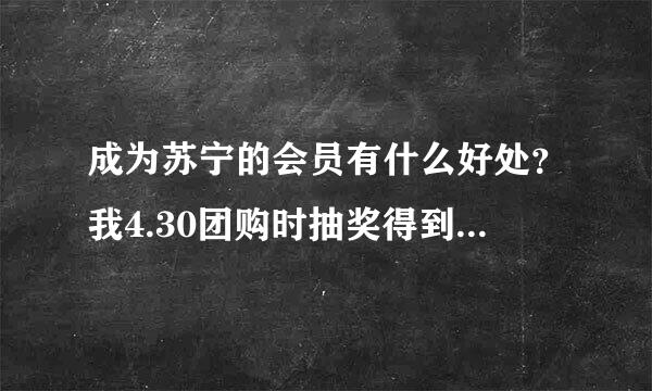 成为苏宁的会员有什么好处？我4.30团购时抽奖得到了一张会员卡~