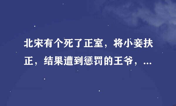 北宋有个死了正室，将小妾扶正，结果遭到惩罚的王爷，有谁知道详细点的资料么？