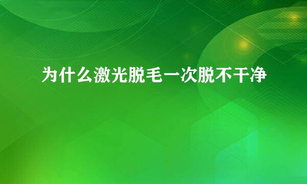 为什么激光脱毛一次脱不干净