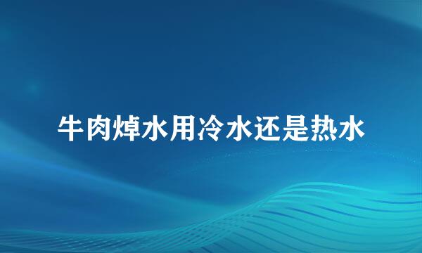 牛肉焯水用冷水还是热水