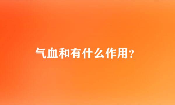 气血和有什么作用？