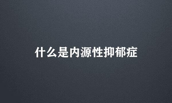 什么是内源性抑郁症