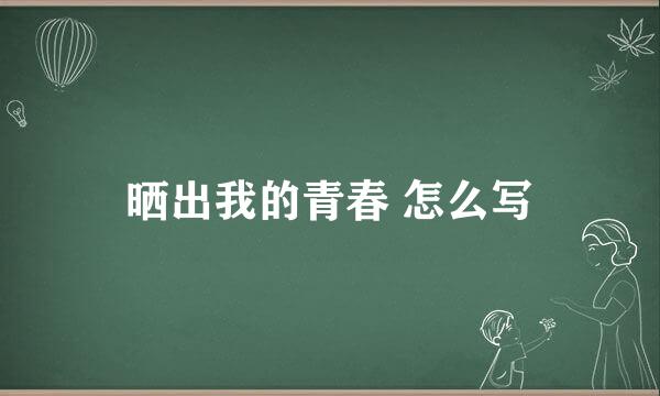 晒出我的青春 怎么写