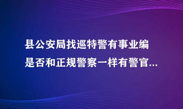 县公安局找巡特警有事业编 是否和正规警察一样有警官证 如果不一样又