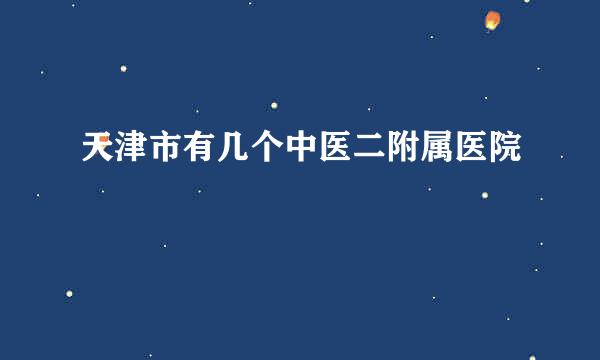 天津市有几个中医二附属医院