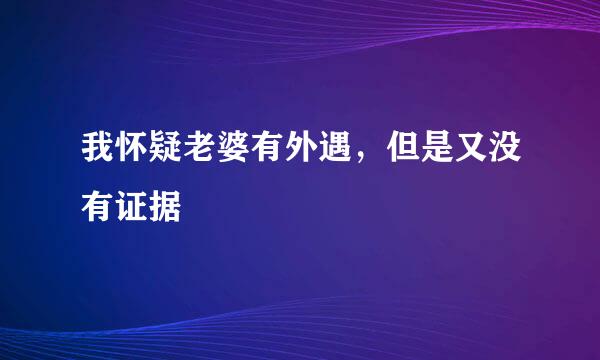 我怀疑老婆有外遇，但是又没有证据