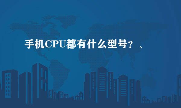 手机CPU都有什么型号？、