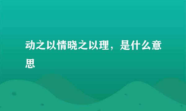 动之以情晓之以理，是什么意思