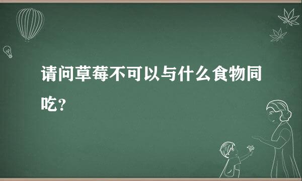 请问草莓不可以与什么食物同吃？