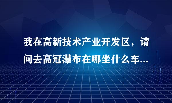 我在高新技术产业开发区，请问去高冠瀑布在哪坐什么车可以到，回来又坐什么车