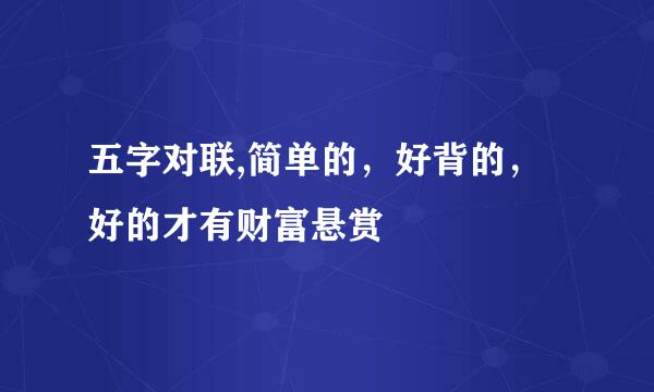 五字对联,简单的，好背的，好的才有财富悬赏