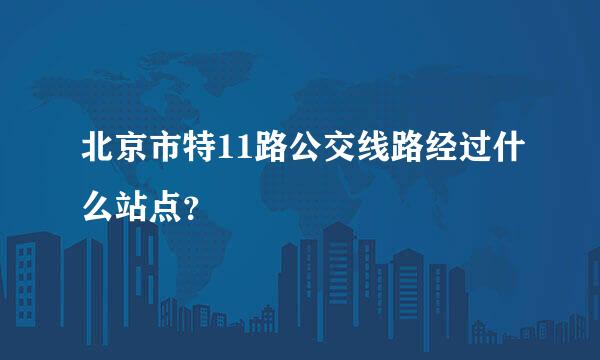 北京市特11路公交线路经过什么站点？