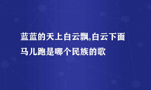 蓝蓝的天上白云飘,白云下面马儿跑是哪个民族的歌