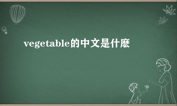 vegetable的中文是什麽