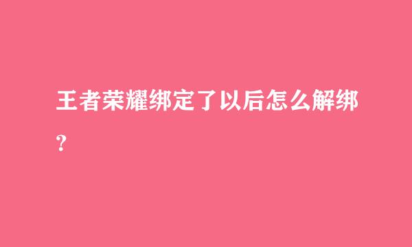 王者荣耀绑定了以后怎么解绑？