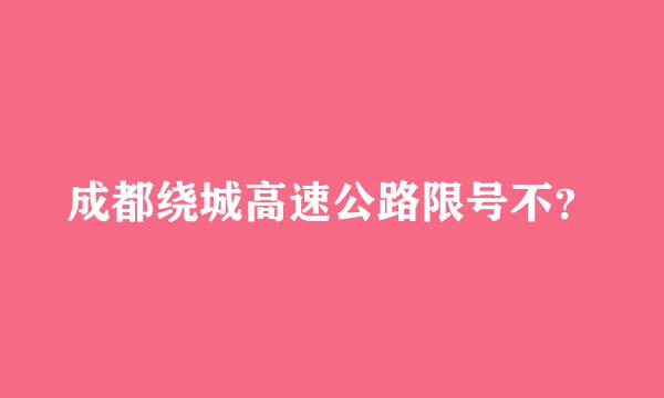 成都绕城高速公路限号不？