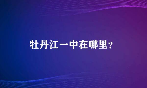 牡丹江一中在哪里？