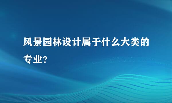 风景园林设计属于什么大类的专业？