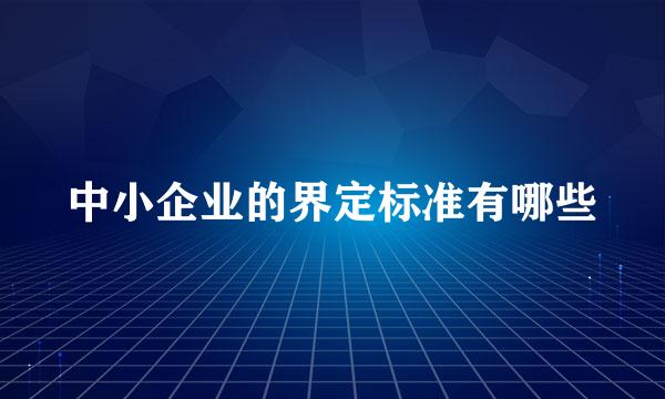 中小企业的界定标准有哪些