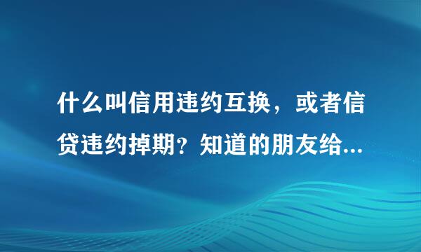 什么叫信用违约互换，或者信贷违约掉期？知道的朋友给个答案。