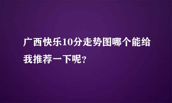 广西快乐10分走势图哪个能给我推荐一下呢？