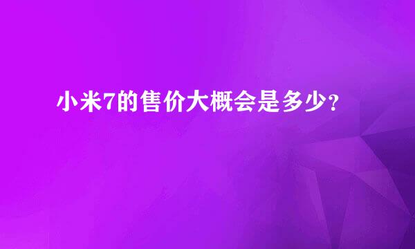 小米7的售价大概会是多少？