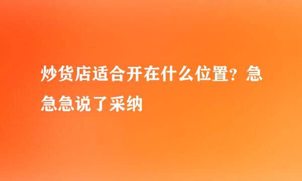 炒货店适合开在什么位置？急急急说了采纳