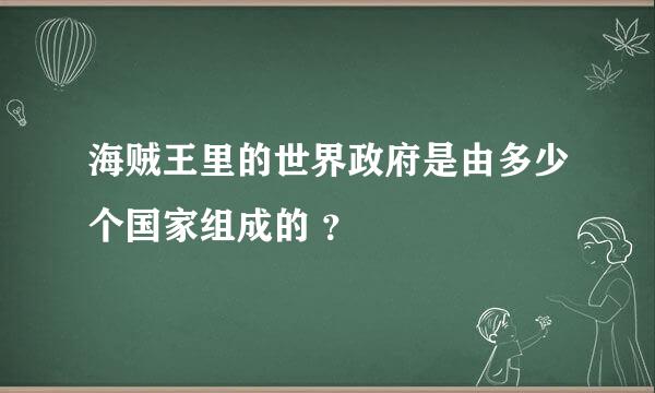 海贼王里的世界政府是由多少个国家组成的 ？