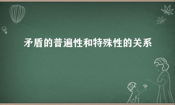 矛盾的普遍性和特殊性的关系