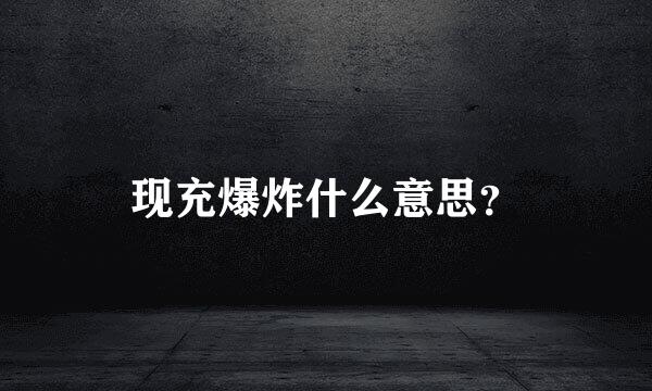 现充爆炸什么意思？