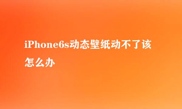 iPhone6s动态壁纸动不了该怎么办