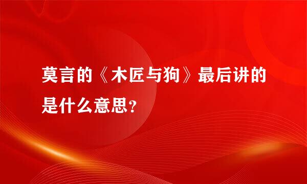 莫言的《木匠与狗》最后讲的是什么意思？